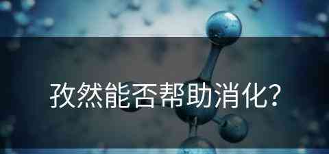 孜然能否帮助消化？(孜然能否帮助消化吸收)